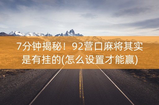 7分钟揭秘！92营口麻将其实是有挂的(怎么设置才能赢)