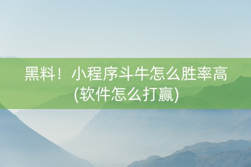 黑料！小程序斗牛怎么胜率高(软件怎么打赢)