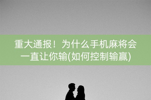 重大通报！为什么手机麻将会一直让你输(如何控制输赢)