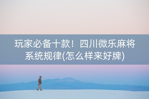 玩家必备十款！四川微乐麻将系统规律(怎么样来好牌)