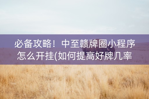 必备攻略！中至赣牌圈小程序怎么开挂(如何提高好牌几率)