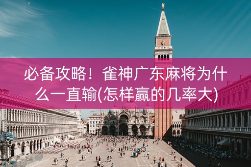 必备攻略！雀神广东麻将为什么一直输(怎样赢的几率大)