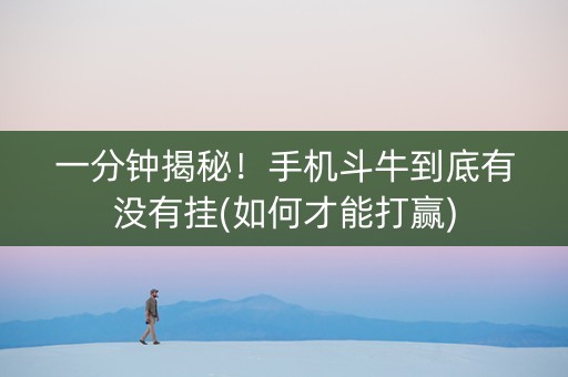 一分钟揭秘！手机斗牛到底有没有挂(如何才能打赢)