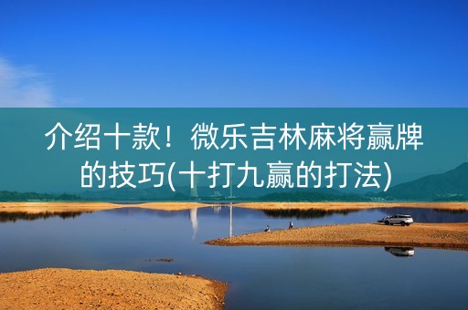 介绍十款！微乐吉林麻将赢牌的技巧(十打九赢的打法)