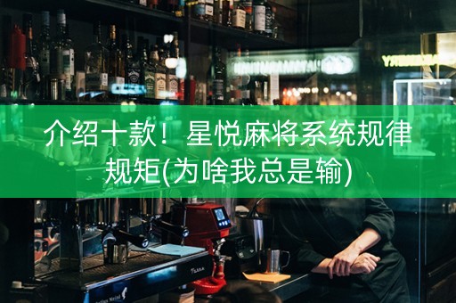 介绍十款！星悦麻将系统规律规矩(为啥我总是输)