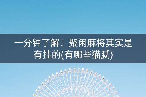 一分钟了解！聚闲麻将其实是有挂的(有哪些猫腻)