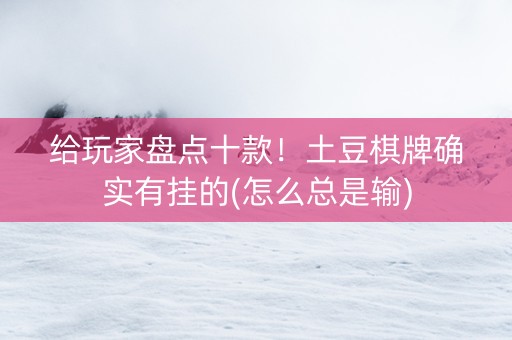 给玩家盘点十款！土豆棋牌确实有挂的(怎么总是输)