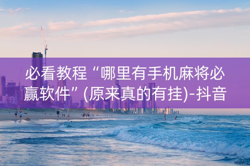 必看教程“哪里有手机麻将必赢软件”(原来真的有挂)-抖音