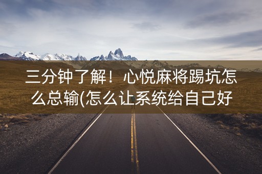 三分钟了解！心悦麻将踢坑怎么总输(怎么让系统给自己好牌)