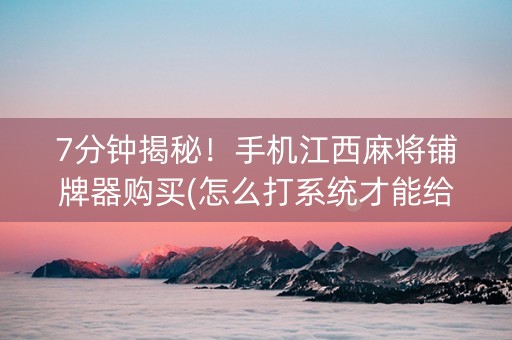 7分钟揭秘！手机江西麻将铺牌器购买(怎么打系统才能给好牌)