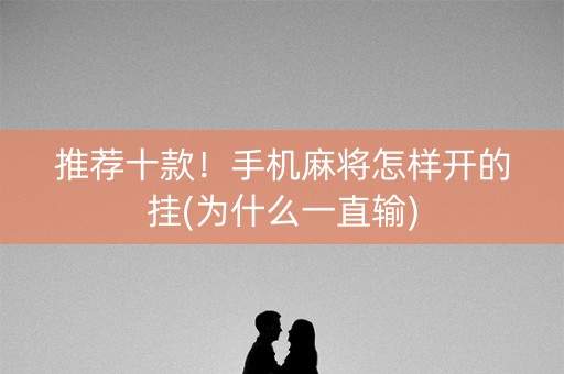 推荐十款！手机麻将怎样开的挂(为什么一直输)