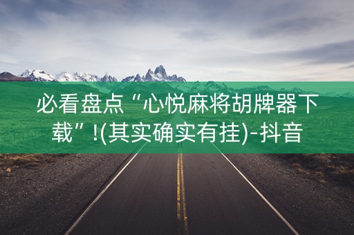 必看盘点“心悦麻将胡牌器下载”!(其实确实有挂)-抖音