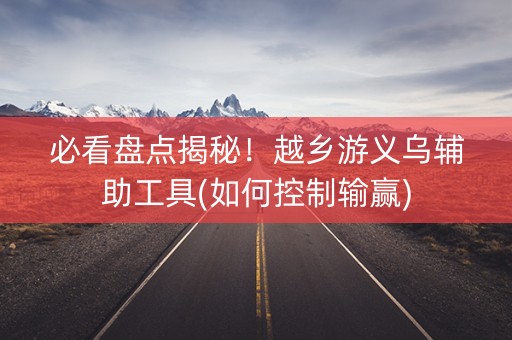 必看盘点揭秘！越乡游义乌辅助工具(如何控制输赢)