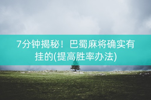 7分钟揭秘！巴蜀麻将确实有挂的(提高胜率办法)