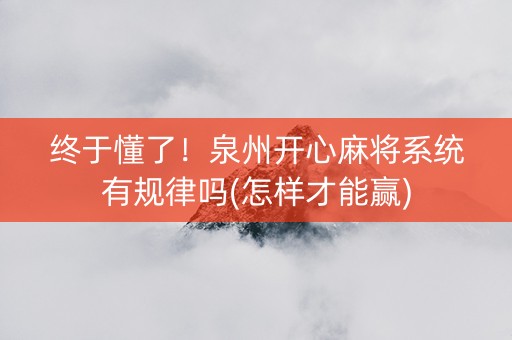 终于懂了！泉州开心麻将系统有规律吗(怎样才能赢)
