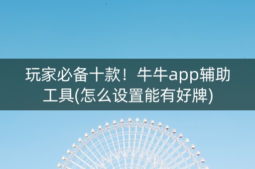 玩家必备十款！牛牛app辅助工具(怎么设置能有好牌)