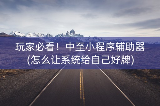 玩家必看！中至小程序辅助器(怎么让系统给自己好牌)