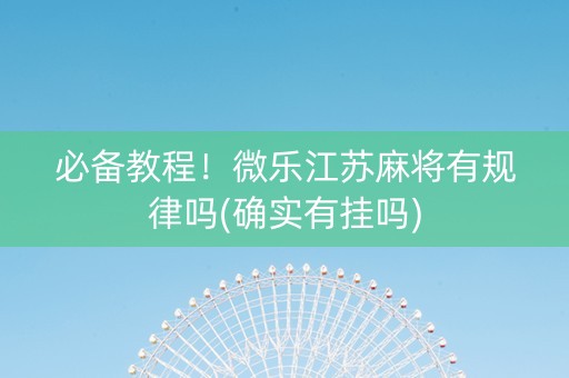 必备教程！微乐江苏麻将有规律吗(确实有挂吗)