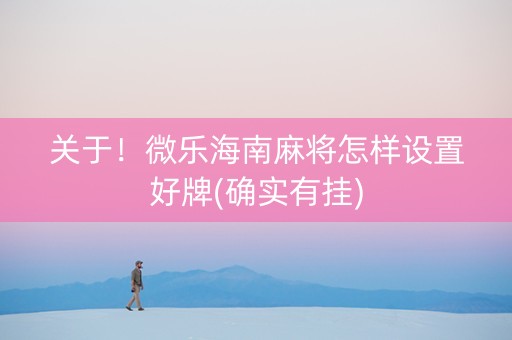 关于！微乐海南麻将怎样设置好牌(确实有挂)
