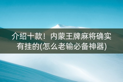介绍十款！内蒙王牌麻将确实有挂的(怎么老输必备神器)