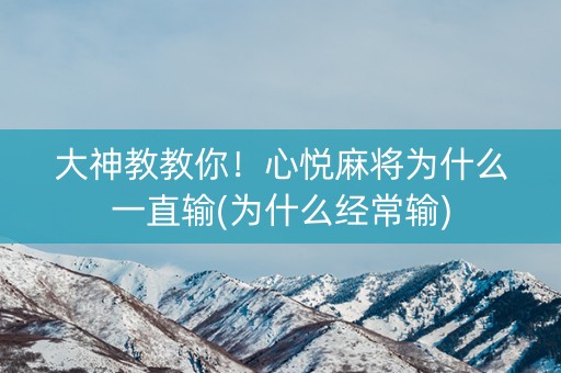 大神教教你！心悦麻将为什么一直输(为什么经常输)