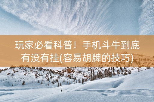 玩家必看科普！手机斗牛到底有没有挂(容易胡牌的技巧)