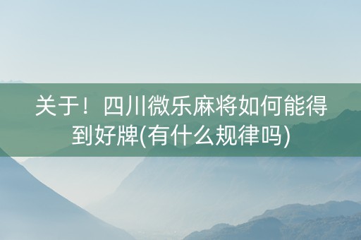 关于！四川微乐麻将如何能得到好牌(有什么规律吗)