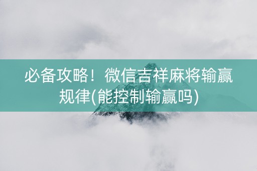 必备攻略！微信吉祥麻将输赢规律(能控制输赢吗)