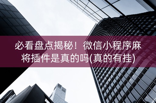 必看盘点揭秘！微信小程序麻将插件是真的吗(真的有挂)
