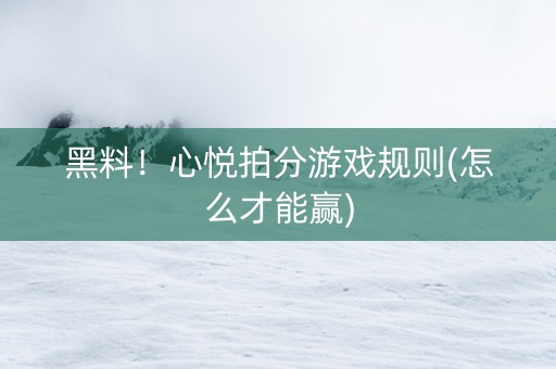 黑料！心悦拍分游戏规则(怎么才能赢)