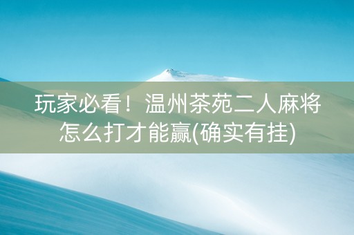 玩家必看！温州茶苑二人麻将怎么打才能赢(确实有挂)