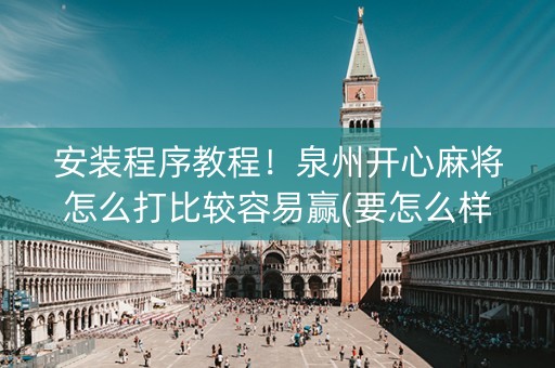 安装程序教程！泉州开心麻将怎么打比较容易赢(要怎么样拿到好牌)