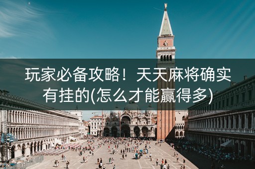 玩家必备攻略！天天麻将确实有挂的(怎么才能赢得多)