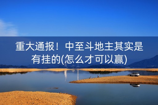 重大通报！中至斗地主其实是有挂的(怎么才可以赢)