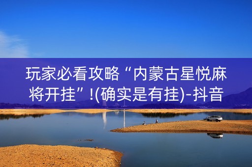 玩家必看攻略“内蒙古星悦麻将开挂”!(确实是有挂)-抖音