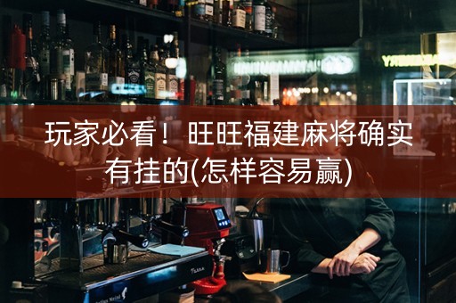 玩家必看！旺旺福建麻将确实有挂的(怎样容易赢)