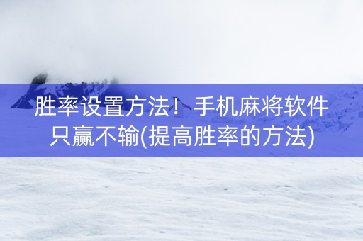胜率设置方法！手机麻将软件只赢不输(提高胜率的方法)