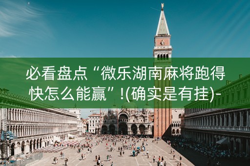 必看盘点“微乐湖南麻将跑得快怎么能赢”!(确实是有挂)-抖音