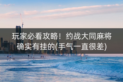 玩家必看攻略！约战大同麻将确实有挂的(手气一直很差)