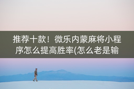 推荐十款！微乐内蒙麻将小程序怎么提高胜率(怎么老是输)