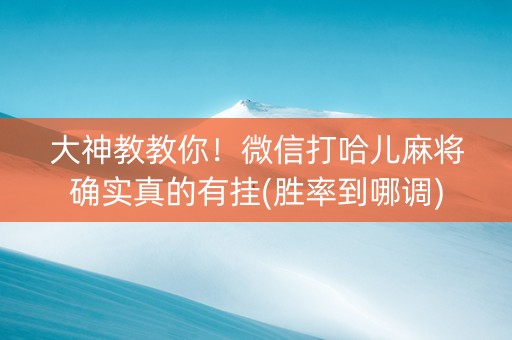 大神教教你！微信打哈儿麻将确实真的有挂(胜率到哪调)