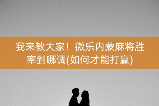 我来教大家！微乐内蒙麻将胜率到哪调(如何才能打赢)
