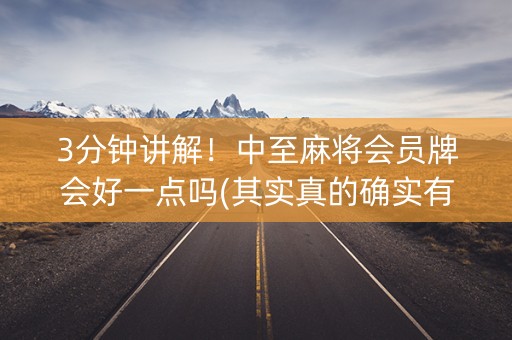 3分钟讲解！中至麻将会员牌会好一点吗(其实真的确实有挂)
