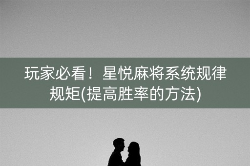 玩家必看！星悦麻将系统规律规矩(提高胜率的方法)