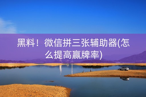 黑料！微信拼三张辅助器(怎么提高赢牌率)