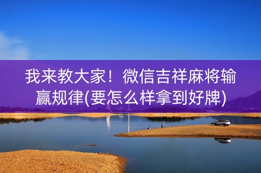 我来教大家！微信吉祥麻将输赢规律(要怎么样拿到好牌)