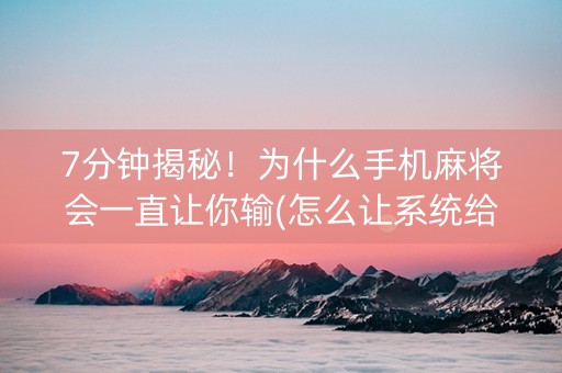 7分钟揭秘！为什么手机麻将会一直让你输(怎么让系统给自己好牌)