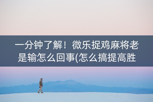 一分钟了解！微乐捉鸡麻将老是输怎么回事(怎么搞提高胜率)
