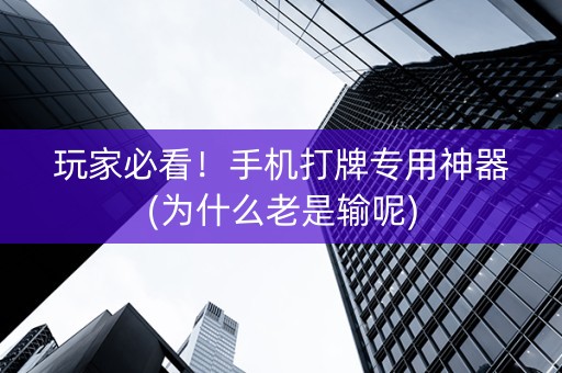 玩家必看！手机打牌专用神器(为什么老是输呢)