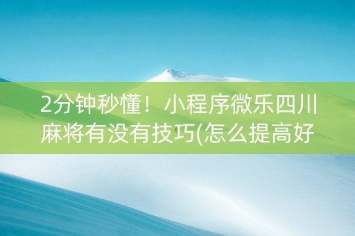 2分钟秒懂！小程序微乐四川麻将有没有技巧(怎么提高好牌率)